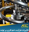 تاثیرات فرآیند خم کاری بر لوله